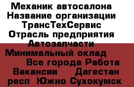 Механик автосалона › Название организации ­ ТрансТехСервис › Отрасль предприятия ­ Автозапчасти › Минимальный оклад ­ 20 000 - Все города Работа » Вакансии   . Дагестан респ.,Южно-Сухокумск г.